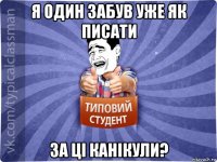 я один забув уже як писати за ці канікули?