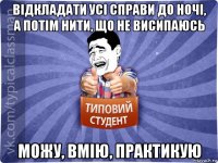 відкладати усі справи до ночі, а потім нити, що не висипаюсь можу, вмію, практикую