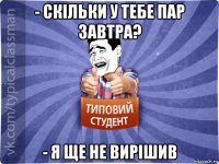 - скільки у тебе пар завтра? - я ще не вирішив