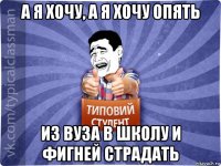 а я хочу, а я хочу опять из вуза в школу и фигней страдать