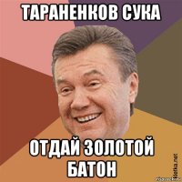тараненков сука отдай золотой батон