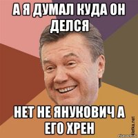 а я думал куда он делся нет не янукович а его хрен