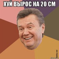 хуй вырос на 20 см 