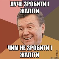 луче зробити і жаліти чим не зробити і жаліти