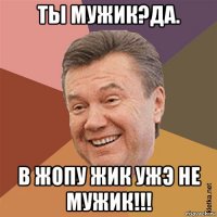 ты мужик?да. в жопу жик ужэ не мужик!!!