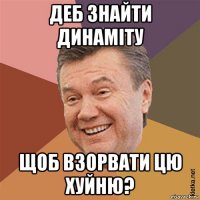 деб знайти динаміту щоб взорвати цю хуйню?
