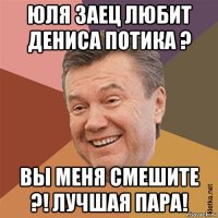 юля заец любит дениса потика ? вы меня смешите ?! лучшая пара!
