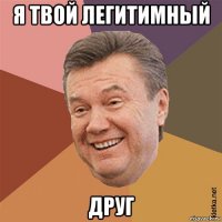 я твой легитимный друг