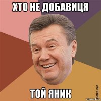 хто не добавиця той яник