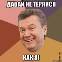 давай не теряйся как я!