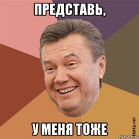 представь, у меня тоже