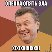 оленка опять зла хіхіххіхіхххі