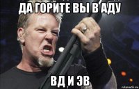 да горите вы в аду вд и эв