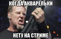 когда акварельки нету на стриме