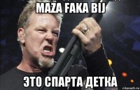 maza faka bij это спарта детка