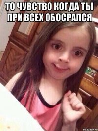 то чувство когда ты при всех обосрался 