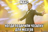 макс когда подарили чесалку для мозгов