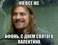 но все же афонь, с днем святого валентина