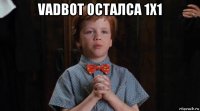 vadbot осталса 1х1 