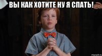 вы как хотите ну я спать! 