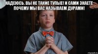 надеюсь. вы не такие тупые! и сами знаете почему мы вас называем дурами! 