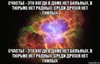 счастье - это когда в доме нет больных, в тюрьме нет родных, среди друзей нет гнилых счастье - это когда в доме нет больных, в тюрьме нет родных, среди друзей нет гнилых