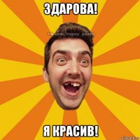 здарова! я красив!