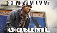 сижу сру на плакат. иди дальше гуляй...
