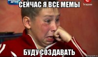 сейчас я все мемы буду создавать