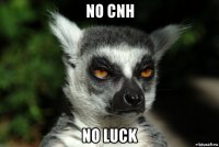 no cnh no luck