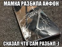 мамка разбила айфон сказал что сам разбил :)