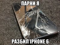 парни я разбил iphone 6