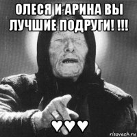 олеся и арина вы лучшие подруги! !!! ♥♥♥