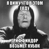 я вижу что,в этом году гриффиндор возьмет кубок
