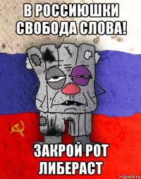 в россиюшки свобода слова! закрой рот либераст