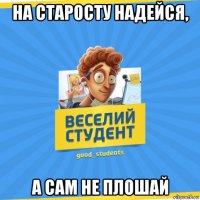 на старосту надейся, а сам не плошай