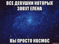 все девушки которых зовут елена вы просто космос