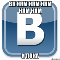 вк ням ням ням ням ням и пока