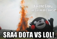  sra4 dota vs lol!