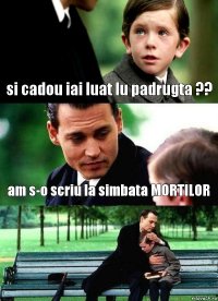 si cadou iai luat lu padrugta ?? am s-o scriu la simbata MORTILOR 