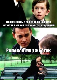 Мне казалось, я полюбил её, но когда встретил в жизни, она оказалась страшной Ролевой мир жесток 