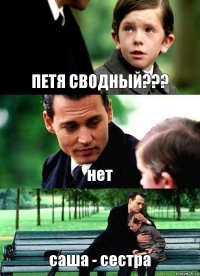 ПЕТЯ СВОДНЫЙ??? нет саша - сестра