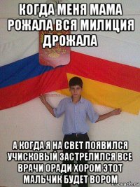 когда меня мама рожала вся милиция дрожала а когда я на свет появился учисковый застрелился все врачи оради хором этот мальчик будет вором