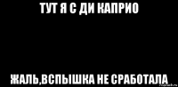 тут я с ди каприо жаль,вспышка не сработала