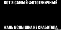 вот я самый фотогеничный жаль вспышка не сработала