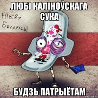 любі каліноўскага сука будзь патрыётам