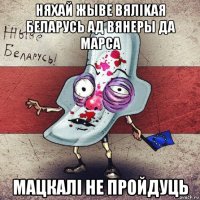 няхай жыве вялikaя беларусь ад вянеры да марса мацкалi не пройдуць