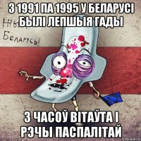 з 1991 па 1995 у беларусі былі лепшыя гады з часоў вітаўта і рэчы паспалітай