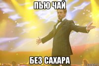 пью чай без сахара