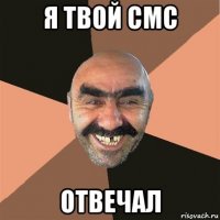 я твой смс отвечал